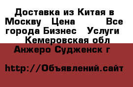 Доставка из Китая в Москву › Цена ­ 100 - Все города Бизнес » Услуги   . Кемеровская обл.,Анжеро-Судженск г.